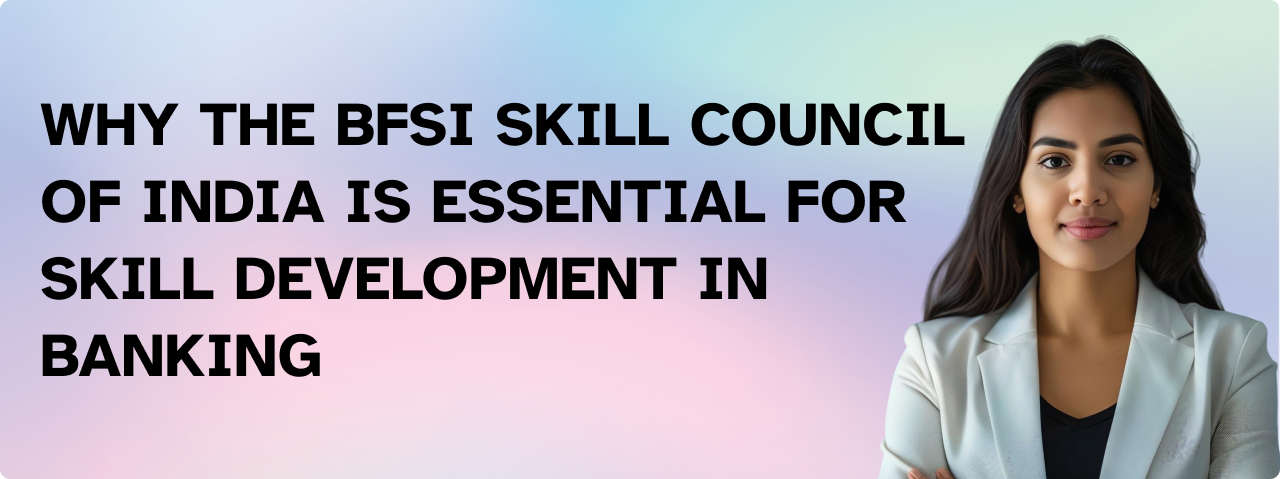Why the BFSI Skill Council of India is Essential for Skill Development in Banking