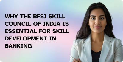 Why the BFSI Skill Council of India is Essential for Skill Development in Banking