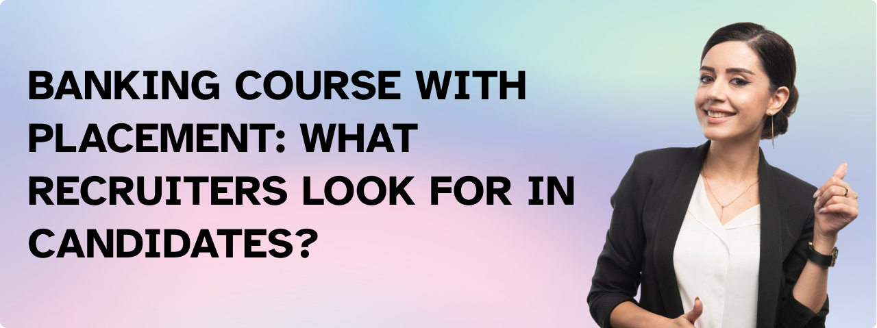 Banking Course with Placement: What Recruiters Look for in Candidates?