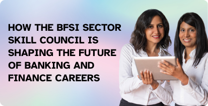 How the BFSI Sector Skill Council Is Shaping the Future of Banking and Finance Careers