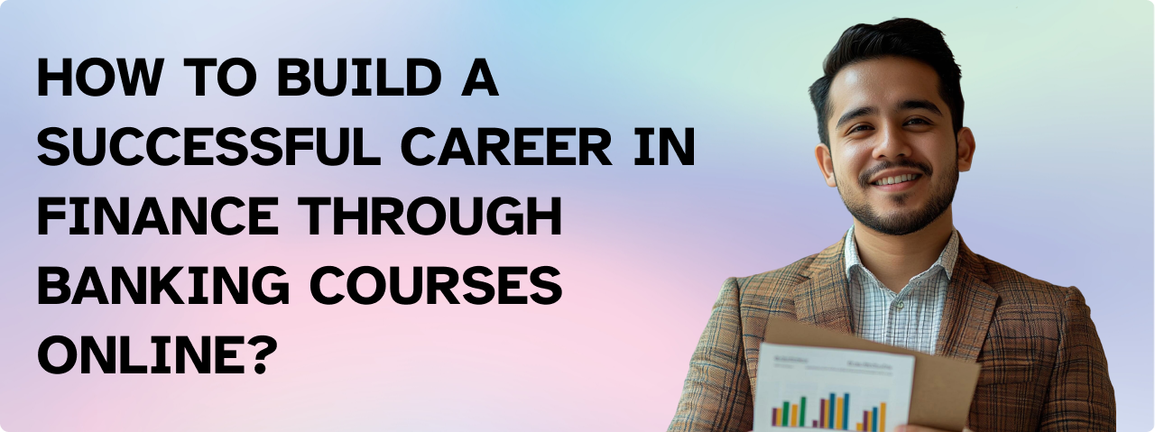 How to Build a Successful Career in Finance Through Banking Courses Online?