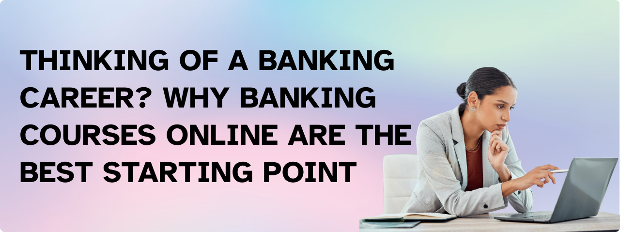 Thinking of a Banking Career? Why Banking Courses Online Are the Best Starting Point