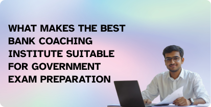 What Makes the Best Bank Coaching Institute Suitable for Government Exam Preparation