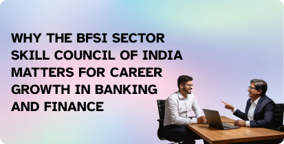Why the BFSI Sector Skill Council of India Matters for Career Growth in Banking and Finance