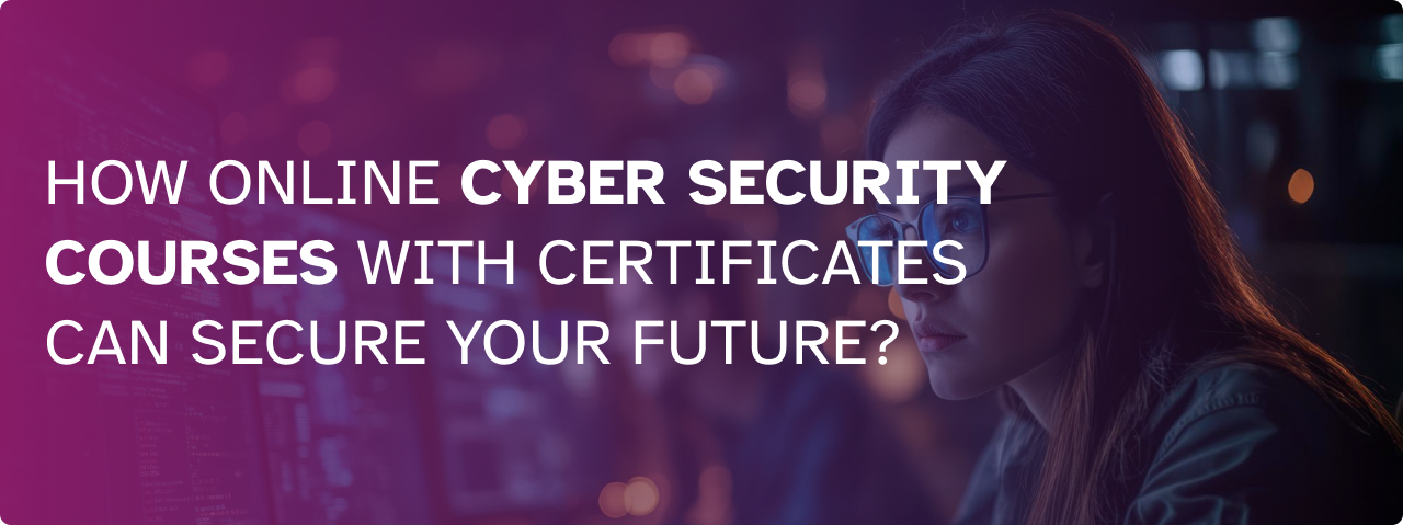 How Online Cyber Security Courses with Certificates Can Secure Your Future?