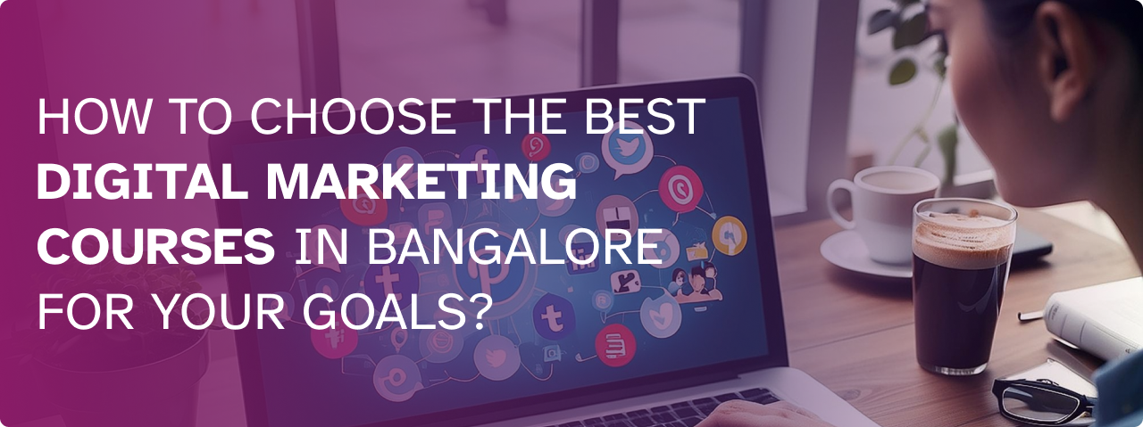 How to Choose the Best Digital Marketing Courses in Bangalore for Your Goals?